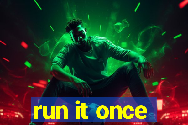 run it once